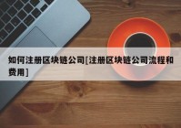 如何注册区块链公司[注册区块链公司流程和费用]