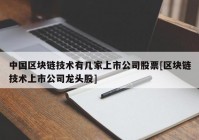 中国区块链技术有几家上市公司股票[区块链技术上市公司龙头股]