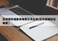 区块链存储都有哪些公司在做[区块链储存在哪里]