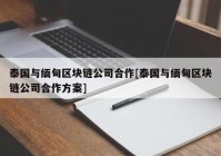 泰国与缅甸区块链公司合作[泰国与缅甸区块链公司合作方案]