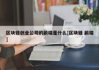 区块链创业公司的前端是什么[区块链 前端]