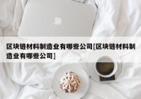 区块链材料制造业有哪些公司[区块链材料制造业有哪些公司]