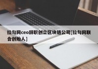 拉勾网ceo辞职创立区块链公司[拉勾网联合创始人]