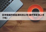 区块链国开新能源科技公司[国开新能源上市了吗]