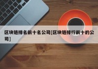 区块链排名前十名公司[区块链排行前十的公司]