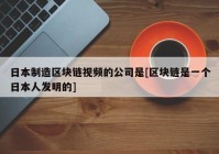 日本制造区块链视频的公司是[区块链是一个日本人发明的]