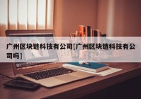 广州区块链科技有公司[广州区块链科技有公司吗]