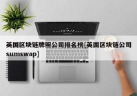 英国区块链牌照公司排名榜[英国区块链公司sumswap]