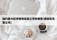 纽约最大区块链供应商公司有哪些[美股区块链公司]