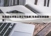 东南亚区块链上市公司股票[东南亚区块链联盟]