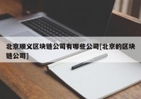 北京顺义区块链公司有哪些公司[北京的区块链公司]