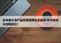 区块链公司产品经理招聘信息最新[区块链技术招聘岗位]