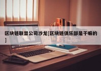 区块链联盟公司沙龙[区块链俱乐部是干嘛的]