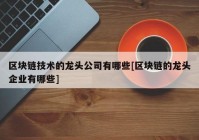 区块链技术的龙头公司有哪些[区块链的龙头企业有哪些]