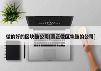 做的好的区块链公司[真正做区块链的公司]