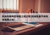 杭州车联网区块链上线公司[杭州车连汽车科技有限公司]