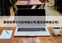 聚焦世界十大区块链公司[著名区块链公司]