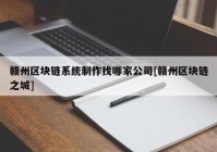 赣州区块链系统制作找哪家公司[赣州区块链之城]