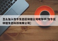 怎么加入牧牛生态区块链公司呢知乎[牧牛区块链生态科技有限公司]