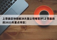 上蔡县区块链解决方案公司哪家好[上蔡县政府2021年重点项目]