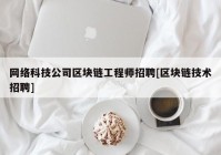 网络科技公司区块链工程师招聘[区块链技术招聘]