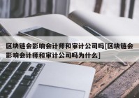 区块链会影响会计师和审计公司吗[区块链会影响会计师和审计公司吗为什么]