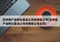 区块链产业孵化基金公司有哪些公司[区块链产业孵化基金公司有哪些公司名称]