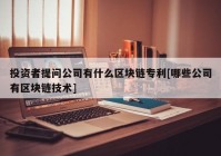 投资者提问公司有什么区块链专利[哪些公司有区块链技术]