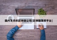 国内发币的区块链公司[区块链发币平台]