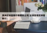 澳洲区块链银行有哪些公司[全球首家区块链银行]