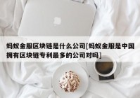 蚂蚁金服区块链是什么公司[蚂蚁金服是中国拥有区块链专利最多的公司对吗]