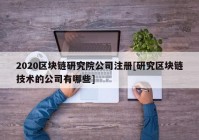 2020区块链研究院公司注册[研究区块链技术的公司有哪些]