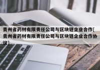 贵州省药材有限责任公司与区块链企业合作[贵州省药材有限责任公司与区块链企业合作协议]