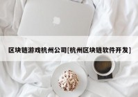 区块链游戏杭州公司[杭州区块链软件开发]