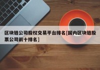 区块链公司股权交易平台排名[国内区块链股票公司前十排名]