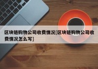 区块链购物公司收费情况[区块链购物公司收费情况怎么写]