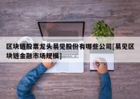 区块链股票龙头易见股份有哪些公司[易见区块链金融市场规模]