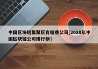 中国区块链集聚区有哪些公司[2020年中国区块链公司排行榜]