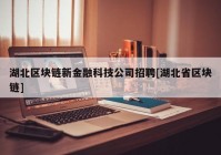 湖北区块链新金融科技公司招聘[湖北省区块链]