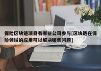 保险区块链项目有哪些公司参与[区块链在保险领域的应用可以解决哪些问题]