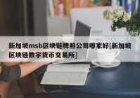 新加坡msb区块链牌照公司哪家好[新加坡区块链数字货币交易所]