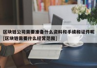 区块链公司需要准备什么资料和手续和证件呢[区块链需要什么经营范围]