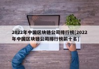 2022年中国区块链公司排行榜[2022年中国区块链公司排行榜前十名]