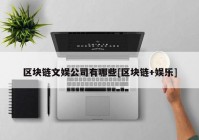 区块链文娱公司有哪些[区块链+娱乐]